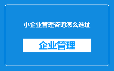 小企业管理咨询公司选址策略 从定位到落地的全指南